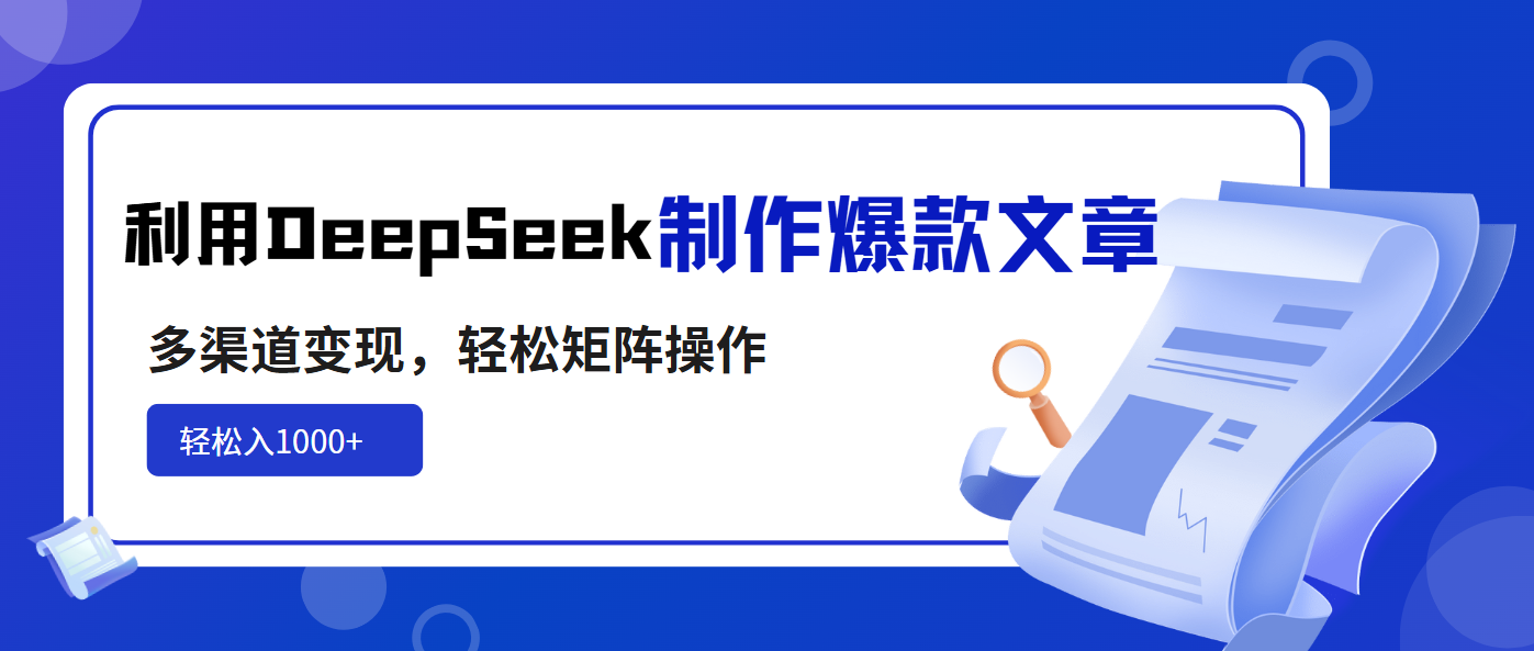利用DeepSeek制作爆款文章，多渠道变现，轻松矩阵操作，轻松日入1000+-KJ分享