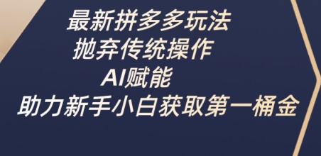 最新拼多多玩法，抛弃传统操作，AI赋能，助力新手小白获取第一桶金-KJ分享