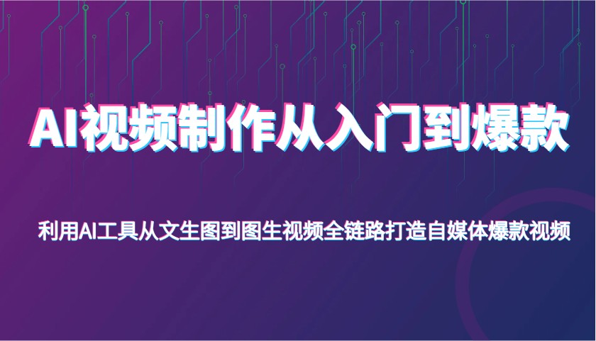 AI视频制作从入门到爆款,利用AI工具从文生图到图生视频,全链路打造自媒体爆款视频-KJ分享