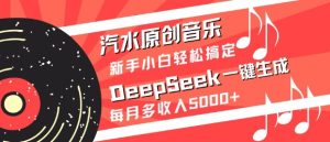 汽水原创音乐DeepSeek一键生成，新手小白轻松搞定，每月多收入5k+-KJ分享