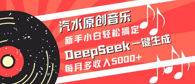 汽水原创音乐DeepSeek一键生成，新手小白轻松搞定，每月多收入5k+-KJ分享