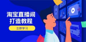 淘宝直播间打造教程：掌握开播添加商品与选品核心逻辑，打造高转化直播间-KJ分享