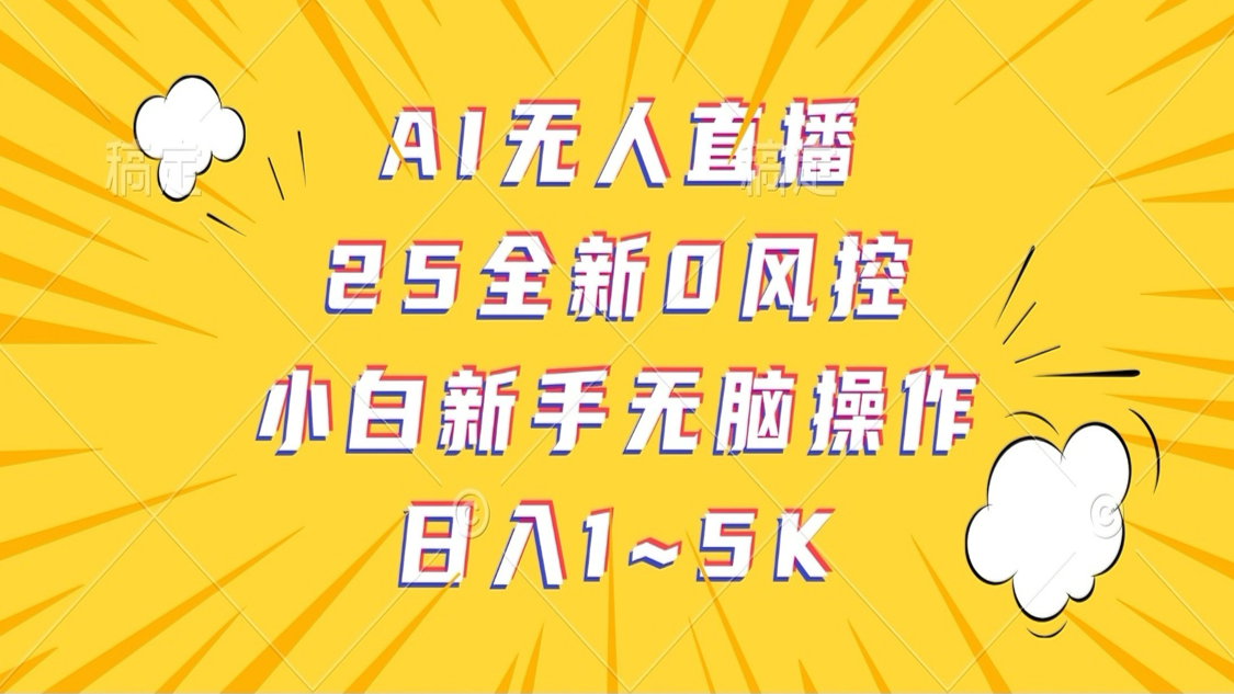 AI无人直播，25全新0风控，小白新手无脑操作日入1-5K-KJ分享