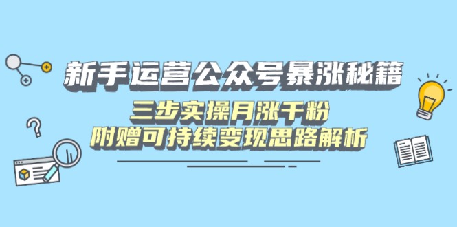 新手运营公众号暴涨秘籍，三步实操月涨千粉，附赠可持续变现思路解析-KJ分享