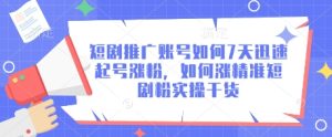 短剧推广账号如何7天迅速起号涨粉，如何涨精准短剧粉实操干货-KJ分享