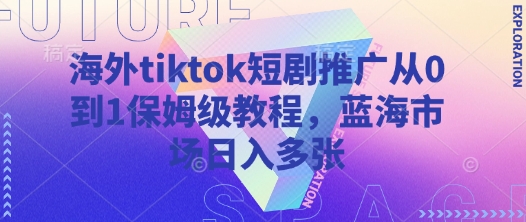 海外tiktok短剧推广从0到1保姆级教程，蓝海市场日入多张-KJ分享
