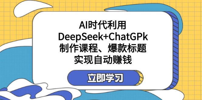 某付费文：AI时代利用DeepSeek+ChatGPk制作课程、爆款标题，实现自动赚钱-KJ分享