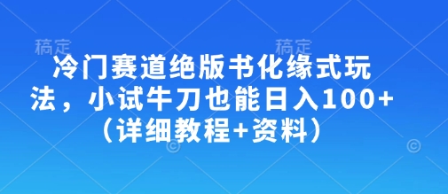 冷门赛道绝版书化缘式玩法，小试牛刀也能日入100+（详细教程+资料）-KJ分享