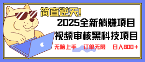 2025 全新视频审核黑科技项目登场，新手小白无脑上手5秒闭眼出单，订单…-KJ分享