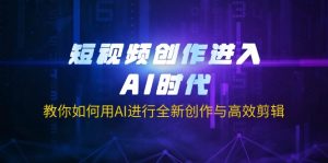 短视频创作进入AI时代，教你如何用AI进行全新创作与高效剪辑-KJ分享