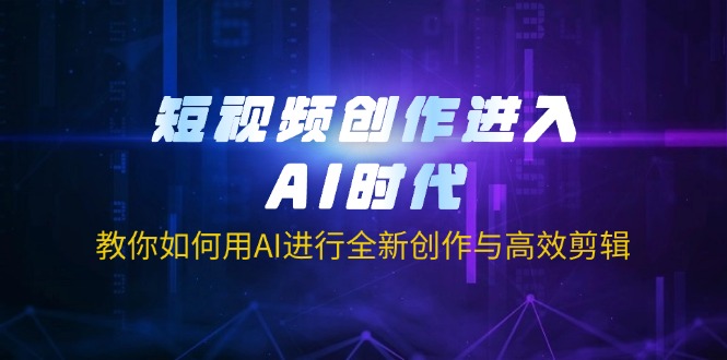短视频创作进入AI时代，教你如何用AI进行全新创作与高效剪辑-KJ分享