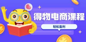 得物电商课程合集，选品、优化、定价全攻略，7天SOP单品爆红，轻松盈利-KJ分享