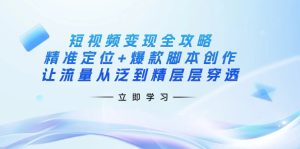 短视频变现全攻略：精准定位+爆款脚本创作，让流量从泛到精层层穿透-KJ分享