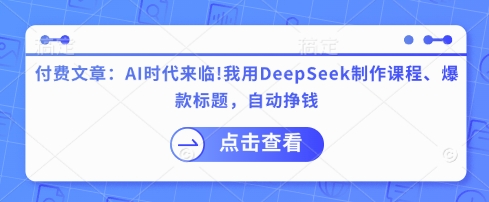 付费文章：AI时代来临！我用DeepSeek制作课程、爆款标题，自动挣钱-KJ分享