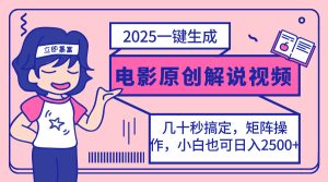 2025最新一键生成原创电影解说视频，小白也可无脑矩阵操作，一天几分钟…-KJ分享