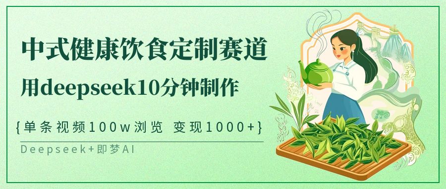 中式健康饮食定制赛道，用deepseek10分钟制作单条视频100w浏览变现1000+-KJ分享