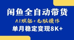 首发【小黄鱼全自动带货】，Ai赋能，无脑操作，单月稳定变现8k+-KJ分享