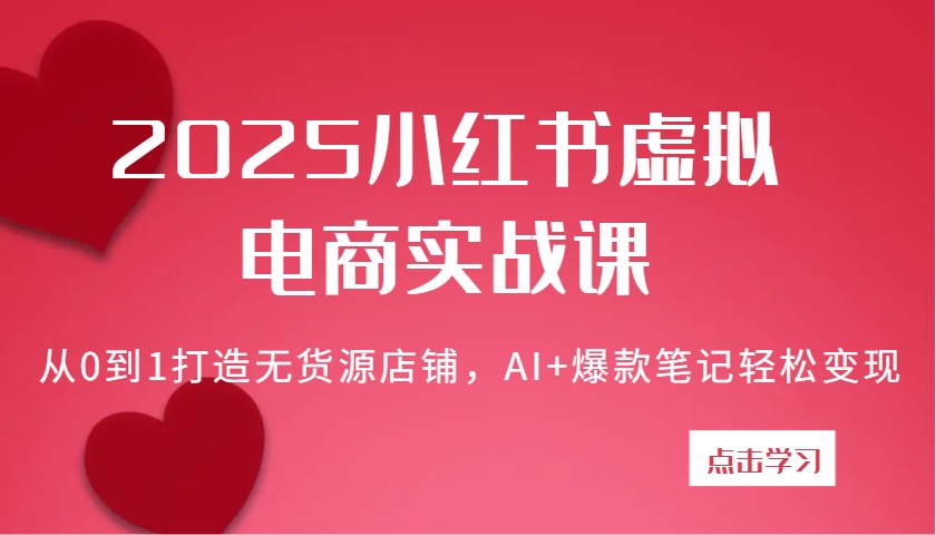 2025小红书虚拟电商实战课：从0到1打造无货源店铺，AI+爆款笔记轻松变现-KJ分享