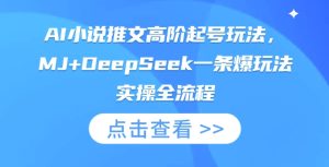 AI小说推文高阶起号玩法，MJ+DeepSeek一条爆玩法实操全流程-KJ分享