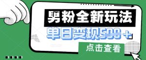 最新男粉暴力变现项目实操版教程，小白也能轻松上手，月入1w-KJ分享