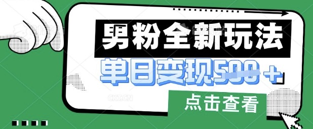 最新男粉暴力变现项目实操版教程，小白也能轻松上手，月入1w-KJ分享