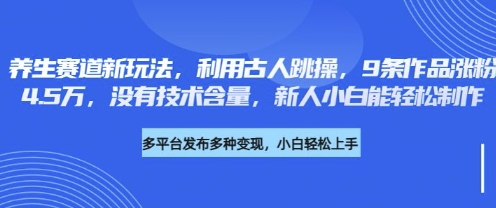 养生赛道新玩法，利用古人跳操，9条作品涨粉4.5W，没有技术含量，新人小白能轻松制作-KJ分享