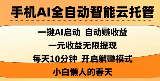 手机AI全自动智能云托管，一键AI启动，AI自动撸收益，支持1元无限体现，每天10分钟，小白懒人的春天-KJ分享