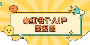 小红书个人变现课：精准人设定位+爆款选题拆解，教你打造百万流量账号秘籍-KJ分享