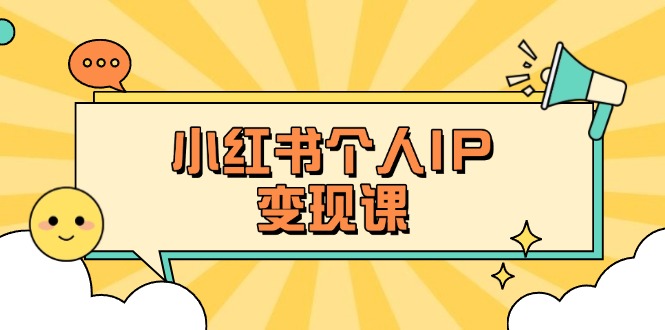 小红书个人变现课:精准人设定位+爆款选题拆解,教你打造百万流量账号秘籍-KJ分享