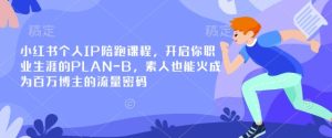 小红书个人IP陪跑课程，开启你职业生涯的PLAN-B，素人也能火成为百万博主的流量密码-KJ分享