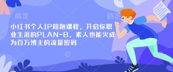 小红书个人IP陪跑课程，开启你职业生涯的PLAN-B，素人也能火成为百万博主的流量密码-KJ分享