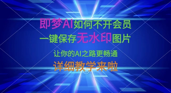 即梦AI如何不开会员，一键保存无水印图片，让你的AI之路更畅通，详细教学来啦-KJ分享