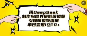 用DeepSeek制作鸟世界摄影级视频，引爆短视频流量，单日变现1k-KJ分享