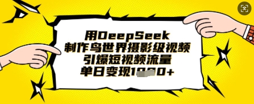 用DeepSeek制作鸟世界摄影级视频，引爆短视频流量，单日变现1k-KJ分享