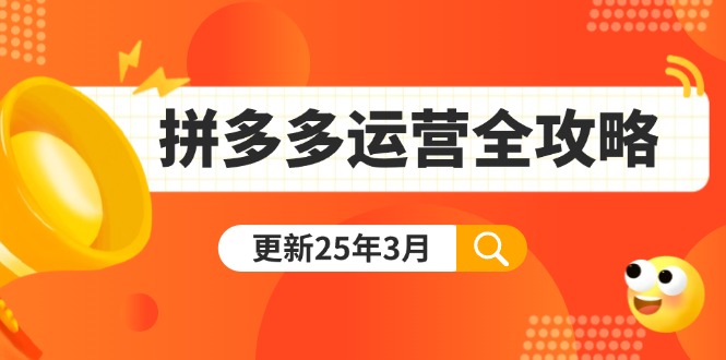 拼多多运营全攻略：从0到日销千单,爆款内功+付费推广+黑科技(更新25年3月)-KJ分享