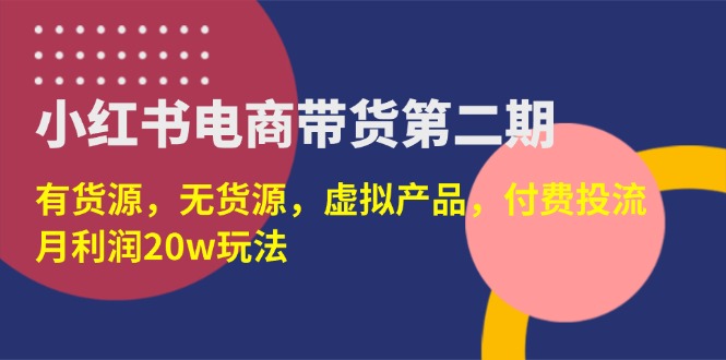 小红书电商带货第二期，有货源，无货源，虚拟产品，付费投流，月利润20w-KJ分享