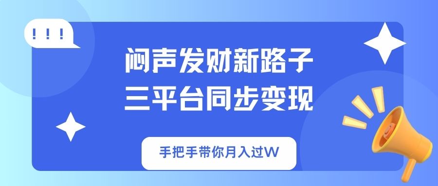 闷声发财新路子!三平台同步变现,手把手带你月入过W-KJ分享