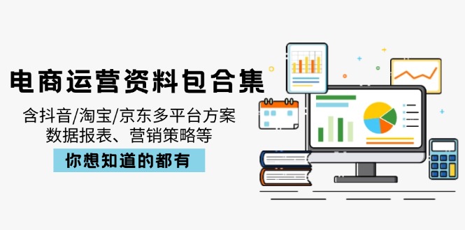电商运营资料包合集,含抖音/淘宝/京东多平台方案,数据报表、营销策略等-KJ分享