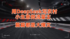 用DeepSeek写农村小生意做流量主,篇篇都是大爆文-KJ分享
