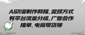 AI动漫制作教程，变现方式有平台流量分成，广告合作接单，电商带货等-KJ分享