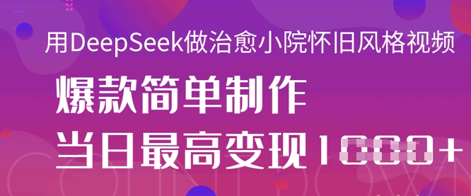 用DeepSeek做治愈小院怀旧风格视频，爆款轻松制作，当日最高变现1k-KJ分享