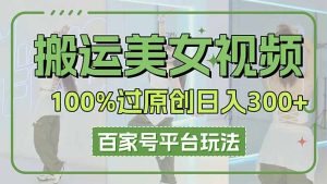 搬运美女视频100%过原创大揭秘，百家号平台玩法，轻松日入3000+（可矩阵）-KJ分享