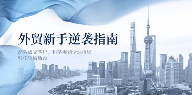 外贸新手逆袭指南：高效成交客户，科学规划全球市场，轻松突破瓶颈-KJ分享