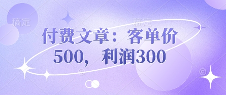 付费文章：客单价500，利润300-KJ分享
