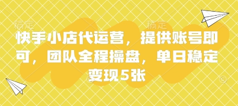 快手小店代运营，提供账号即可，团队全程操盘，单日稳定变现5张-KJ分享