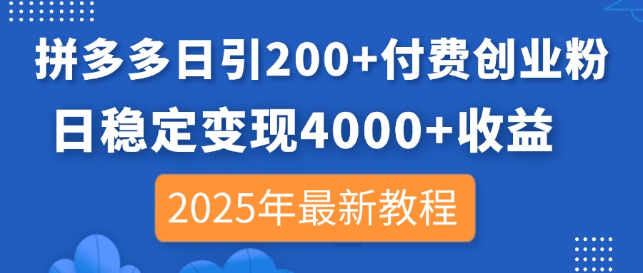 拼多多日引200+付费创业粉，日稳定变现4000+收益，2025年最新教程-KJ分享