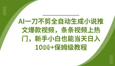 AI一刀不剪全自动生成小说推文爆款视频，条条视频上热门，新手小白也能当天日入数张-KJ分享