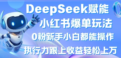 DeepSeek赋能小红书爆单玩法0粉新手小白都能操作，执行力跟上收益轻松上W，懒人勿做-KJ分享