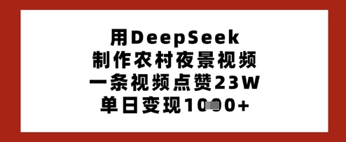 用DeepSeek制作农村夜景视频，一条视频点赞23W，单日变现多张-KJ分享