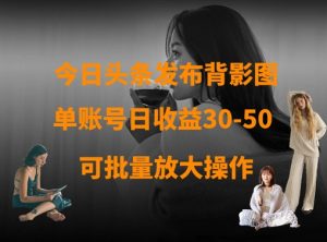 今日头条发布背影图，单账号日收益30-50，可放大操作-KJ分享